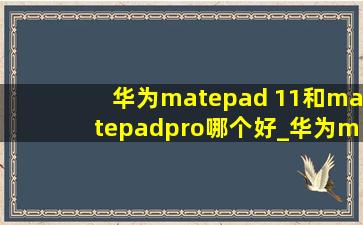华为matepad 11和matepadpro哪个好_华为matepad 11和matepadpro